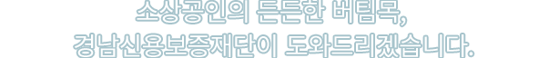 소상공인의 든든한 버팀목, 경남신용보증재단이 도와드리겠습니다.